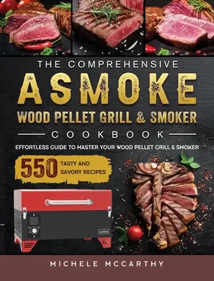 Komplexná kuchárska kniha ASMOKE Wood Pellet Grill & Smoker Cookbook: S 550 chutnými a pikantnými receptami na grilovanie a údenie na drevených peletách. - The Comprehensive ASMOKE Wood Pellet Grill & Smoker Cookbook: Effortless Guide To Master Your Wood Pellet Grill & Smoker With 550 Tasty And Savory Rec