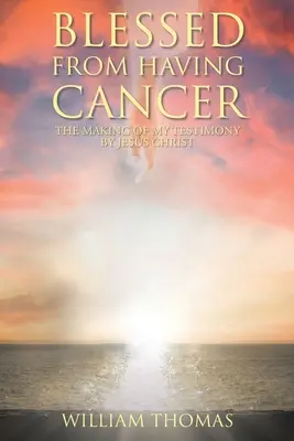Požehnaný od mať rakovinu: Vydanie môjho svedectva o Ježišovi Kristovi - Blessed from Having Cancer: The Making of My Testimony by Jesus Christ