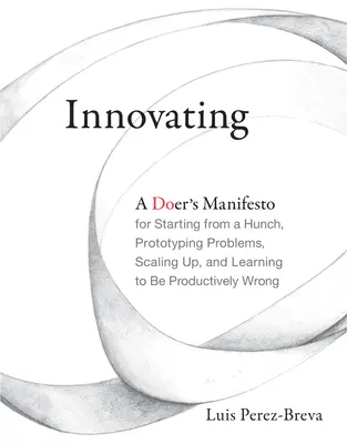 Inovácia: Inovácia: Manifest pre dobrodruhov, ako začať s nápadom, vytvoriť prototyp, rozšíriť problémy a naučiť sa produktívne sa mýliť - Innovating: A Doer's Manifesto for Starting from a Hunch, Prototyping Problems, Scaling Up, and Learning to Be Productively Wrong