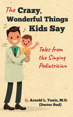 Bláznivé, úžasné veci, ktoré hovoria deti: Príbehy spievajúceho pediatra - The Crazy, Wonderful Things Kids Say: Tales from the Singing Pediatrician