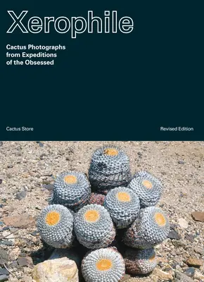 Xerofil, revidované vydanie: Fotografie kaktusov z výprav posadnutých - Xerophile, Revised Edition: Cactus Photographs from Expeditions of the Obsessed