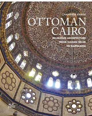 Osmanská Káhira: Náboženská architektúra od sultána Selima po Napoleona - Ottoman Cairo: Religious Architecture from Sultan Selim to Napoleon