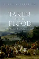 Uchvátení pri potope - Dobytie Grécka Rimanmi (Waterfield Robin (spisovateľ a prekladateľ)) - Taken at the Flood - The Roman Conquest of Greece (Waterfield Robin (Writer and translator))