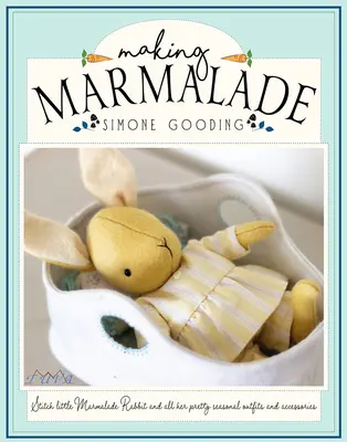 Tvorba marmelády: Ušite malého králika Marmeládu a všetky jej pekné sezónne oblečenie a doplnky - Making Marmalade: Stitch Little Marmalade Rabbit and All Her Pretty Seasonal Outfit and Accessories