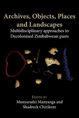 Archívy, objekty, miesta a krajiny: Multidisciplinárne prístupy k dekolonizovanej minulosti Zimbabwe - Archives, Objects, Places and Landscapes: Multidisciplinary Approaches to Decolonised Zimbabwean Pasts
