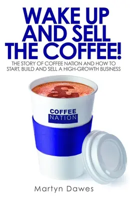 Wake Up and Sell the Coffee! Ako založiť, vybudovať a predávať rýchlo rastúci podnik - Wake Up and Sell the Coffee!: The Story of Coffee Nation and How to Start, Build and Sell a High-Growth Business