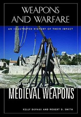 Stredoveké zbrane: Ilustrovaná história ich vplyvu - Medieval Weapons: An Illustrated History of Their Impact