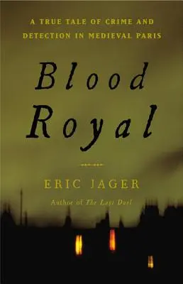 Kráľovská krv: Skutočný príbeh o zločine a odhaľovaní v stredovekom Paríži - Blood Royal: A True Tale of Crime and Detection in Medieval Paris