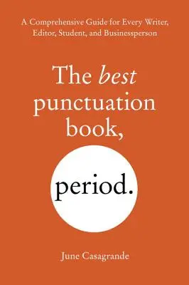 Najlepšia kniha o interpunkcii, bodka: Najlepšia kniha o interpunkcii: Komplexná príručka pre každého spisovateľa, redaktora, študenta a podnikateľa - The Best Punctuation Book, Period: A Comprehensive Guide for Every Writer, Editor, Student, and Businessperson