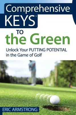 Comprehensive Keys to the Green: Kľúče od golfu: odomknite svoj potenciál v hre golfu - Comprehensive Keys to the Green: Unlock Your Putting Potential in the Game of Golf