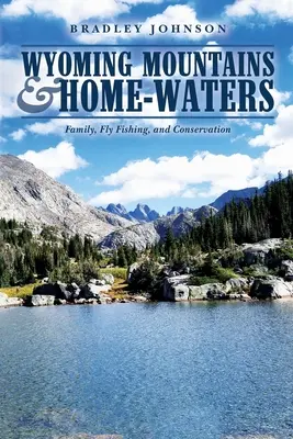 Wyoming Mountains & Home-waters (Hory a domáce vody Wyomingu): Rodina, muškárenie a ochrana prírody - Wyoming Mountains & Home-waters: Family, Fly Fishing, and Conservation