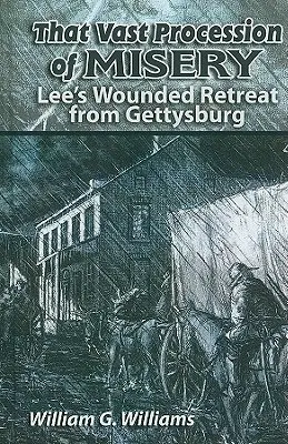 Ten obrovský sprievod utrpenia: Leeho zranený ústup z Gettysburgu - That Vast Procession of Misery: Lee's Wounded Retreat from Gettysburg