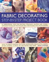Kniha projektov zdobenia látok - 100 inšpiratívnych nápadov na potlač, šablónovanie, maľovanie a farbenie látok všetkého druhu - Fabric Decorating Project Book - 100 Inspirational Ideas for Printing, Stencilling, Painting and Dyeing Fabric Items of All Kinds