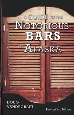 Sprievodca po notoricky známych baroch na Aljaške: Revidované druhé vydanie: Sprievodca po Aljaške - A Guide to the Notorious Bars of Alaska: Revised 2nd Edition