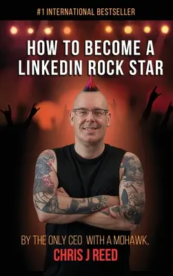 Ako sa stať rockovou hviezdou LinkedIn: Chris J. Reed: Ako sa stať hviezdou LinkedIn: Jediný generálny riaditeľ s čírom, Chris J. Reed - How to Become a LinkedIn Rock Star: By the Only CEO with a Mohawk, Chris J Reed