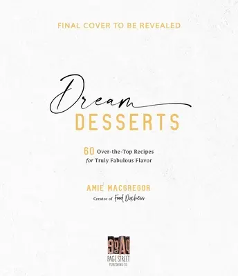 Dezerty snov: Sladké koláče: 60 receptov pre skutočne báječnú chuť - Dream Desserts: 60 Over-The-Top Recipes for Truly Fabulous Flavor