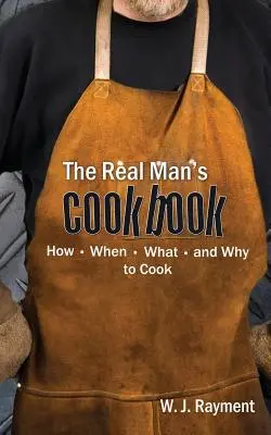 Kuchárska kniha skutočného muža: Ako, kedy, čo a prečo variť - The Real Man's Cookbook: How, When, What and Why to Cook