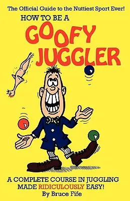Ako sa stať hlúpym žonglérom: Kompletný kurz žonglovania, ktorý je smiešne jednoduchý! - How to Be a Goofy Juggler: A Complete Course in Juggling Made Ridiculously Easy!