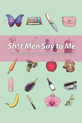 Sh!t Men Say to Me: A Poetry Anthology in Response to Toxic Masculinity (Muži mi hovoria: antológia poézie ako odpoveď na toxickú mužskosť) - Sh!t Men Say to Me: A Poetry Anthology in Response to Toxic Masculinity