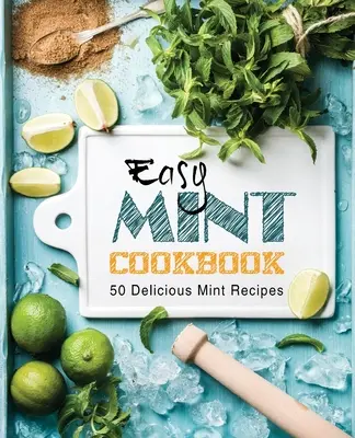 Jednoduchá mätová kuchárka: 50 lahodných mätových receptov (2. vydanie) - Easy Mint Cookbook: 50 Delicious Mint Recipes (2nd Edition)