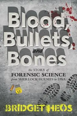 Krv, guľky a kosti: Príbeh forenznej vedy od Sherlocka Holmesa po DNA - Blood, Bullets, and Bones: The Story of Forensic Science from Sherlock Holmes to DNA