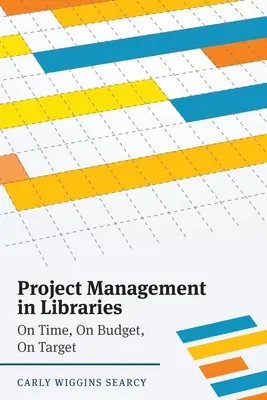Projektový manažment v knižniciach: Včas, v súlade s rozpočtom, v súlade s cieľom - Project Management in Libraries: On Time, On Budget, On Target