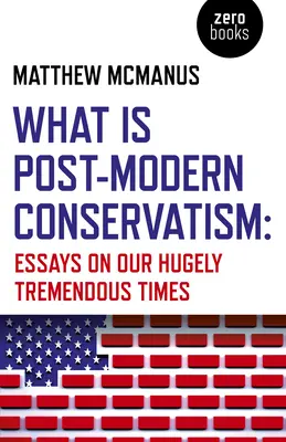Čo je postmoderný konzervativizmus: Eseje o našej nesmierne pokrokovej dobe - What Is Post-Modern Conservatism: Essays on Our Hugely Tremendous Times