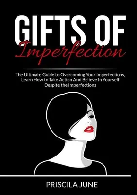 Dary nedokonalosti: Naučte sa, ako konať a veriť si napriek nedokonalostiam. - Gifts of Imperfection: The Ultimate Guide to Overcoming Your Imperfections, Learn How to Take Action And Believe In Yourself Despite the Impe