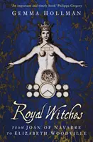 Kráľovské čarodejnice - od Johanky Navarrskej po Alžbetu Woodvillovú - Royal Witches - From Joan of Navarre to Elizabeth Woodville
