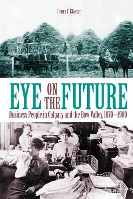 Pohľad do budúcnosti: Obchodníci v Calgary a Bow Valley, 1870-1900 (New) - Eye on the Future: Business People in Calgary and the Bow Valley, 1870-1900 (New)