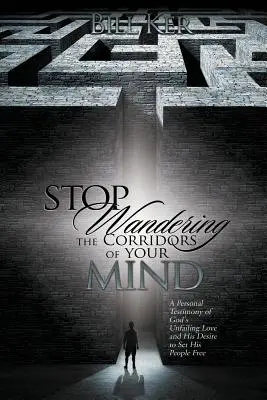 Prestaň blúdiť chodbami svojej mysle: Osobné svedectvo o Božej neochvejnej láske a jeho túžbe oslobodiť ľudí - Stop Wandering the Corridors of Your Mind: A Personal Testimony of God's Unfailing Love and His Desire to Set People Free