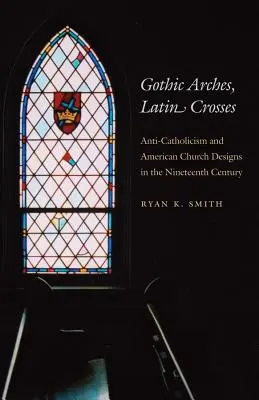 Gotické oblúky, latinské kríže: Antikatolicizmus a americký kostolný dizajn v devätnástom storočí - Gothic Arches, Latin Crosses: Anti-Catholicism and American Church Designs in the Nineteenth Century