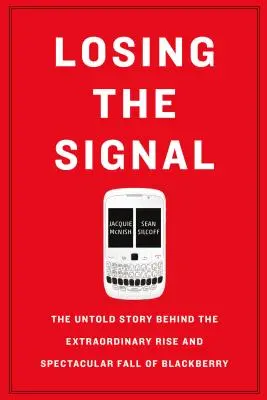 Strata signálu: Nevypovedaný príbeh o neobyčajnom vzostupe a veľkolepom páde spoločnosti Blackberry - Losing the Signal: The Untold Story Behind the Extraordinary Rise and Spectacular Fall of Blackberry