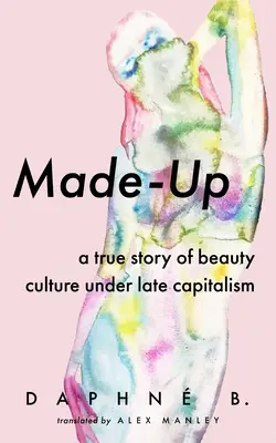 Made-Up: Pravdivý príbeh o kultúre krásy v podmienkach neskorého kapitalizmu - Made-Up: A True Story of Beauty Culture Under Late Capitalism