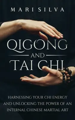 Čchi-kung a tai-či: Využívanie energie čchi a uvoľnenie sily vnútorného čínskeho bojového umenia - Qigong and Tai Chi: Harnessing Your Chi Energy and Unlocking the Power of an Internal Chinese Martial Art