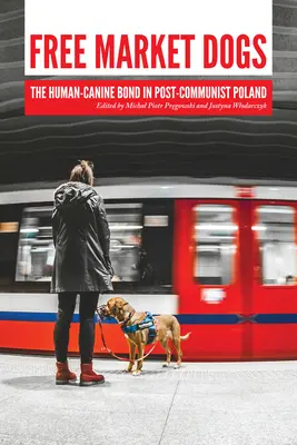 Psy na voľnom trhu: Puto medzi človekom a psom v postkomunistickom Poľsku - Free Market Dogs: The Human-Canine Bond in Post-Communist Poland