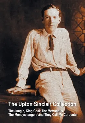 Zbierka Uptona Sinclaira, vrátane (kompletných a neskrátených) Džungle, Kráľ Uhlí, Metropola, Výmenníky peňazí a Volali ma Carpenter - The Upton Sinclair Collection, including (complete and unabridged) The Jungle, King Coal, The Metropolis, The Moneychangers and They Call Me Carpenter