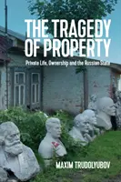 Tragédia majetku: Tragédia vlastníctva: súkromný život, vlastníctvo a ruský štát - The Tragedy of Property: Private Life, Ownership and the Russian State