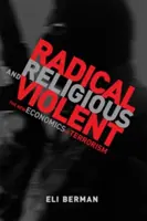 Radikálne, náboženské a násilné - nová ekonomika terorizmu (Berman Eli (profesor Kalifornskej univerzity v San Diegu)) - Radical, Religious, and Violent - The New Economics of Terrorism (Berman Eli (Professor University of California San Diego))