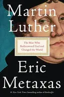 Martin Luther: Muž, ktorý znovuobjavil Boha a zmenil svet - Martin Luther: The Man Who Rediscovered God and Changed the World