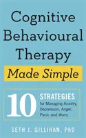 Kognitívno-behaviorálna terapia jednoducho - 10 stratégií na zvládanie úzkosti, depresie, hnevu, paniky a obáv - Cognitive Behavioural Therapy Made Simple - 10 Strategies for Managing Anxiety, Depression, Anger, Panic and Worry