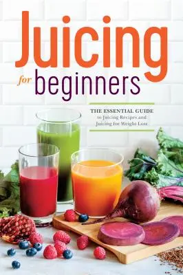 Odšťavovanie pre začiatočníkov: Základný sprievodca receptami na odšťavovanie a odšťavovaním pri chudnutí - Juicing for Beginners: The Essential Guide to Juicing Recipes and Juicing for Weight Loss
