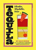 Tequila: Shake, Muddle, Stir: Viac ako 40 najlepších koktailov pre milovníkov tequily a mezcalu - Tequila: Shake, Muddle, Stir: Over 40 of the Best Cocktails for Tequila and Mezcal Lovers