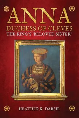 Anna, vojvodkyňa z Cleves: Kráľova „milovaná sestra - Anna, Duchess of Cleves: The King's 'Beloved Sister'