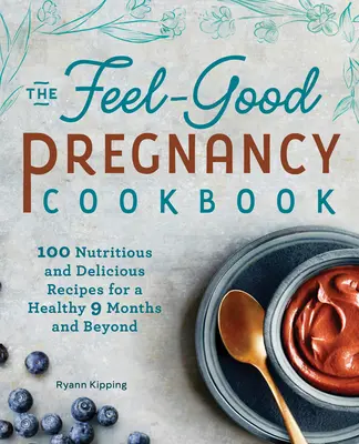 Tehotenská kuchárka s dobrým pocitom: 100 výživných a chutných receptov pre zdravých 9 mesiacov a viac - The Feel-Good Pregnancy Cookbook: 100 Nutritious and Delicious Recipes for a Healthy 9 Months and Beyond