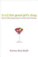 Jedlo: Droga dobrého dievčaťa: Ako prestať používať jedlo na ovládanie svojich pocitov - Food: The Good Girl's Drug: How to Stop Using Food to Control Your Feelings