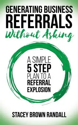 Generovanie obchodných odporúčaní bez pýtania: Jednoduchý plán piatich krokov k explózii odporúčaní - Generating Business Referrals Without Asking: A Simple Five Step Plan to a Referral Explosion