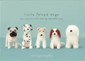 Malí plstení psíci: Jednoduché projekty na výrobu rozkošných plstených šteniatok - Little Felted Dogs: Easy Projects for Making Adorable Needle Felted Pups