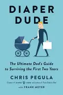 Plienkový frajer: Sprievodca pre otca, ako prežiť prvé dva roky - Diaper Dude: The Ultimate Dad's Guide to Surviving the First Two Years
