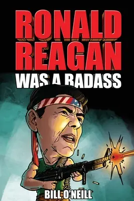 Ronald Reagan bol drsňák: Bláznivé, ale pravdivé príbehy o 40. prezidentovi Spojených štátov - Ronald Reagan Was A Badass: Crazy But True Stories About The United States' 40th President